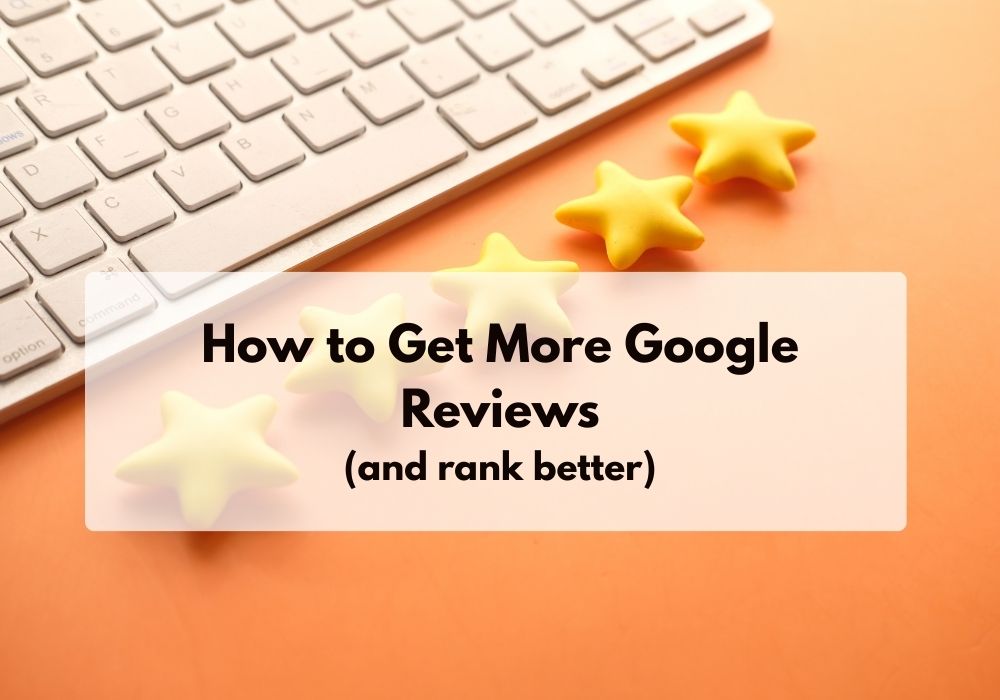 How to get more reviews on Google how to get more google reviews rank better